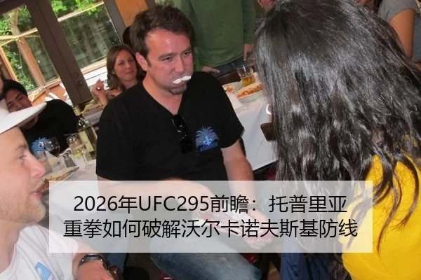 2026年UFC295前瞻：托普里亚重拳如何破解沃尔卡诺夫斯基防线